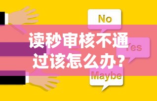 读秒审核不通过该怎么办？教你快速解决审核失败问题