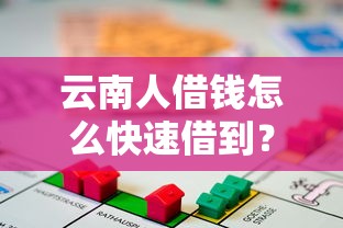 云南人借钱怎么快速借到？急需用钱必看这些正规借款渠道