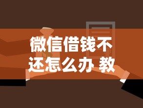 微信借钱不还怎么办 教你合法追回借款的4个有效方法