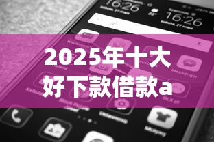 2025年十大好下款借款app推荐