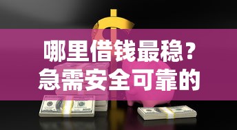 哪里借钱最稳？急需安全可靠的借款平台推荐