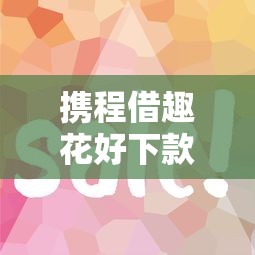 携程借趣花好下款吗？审核快额度高的借款平台推荐