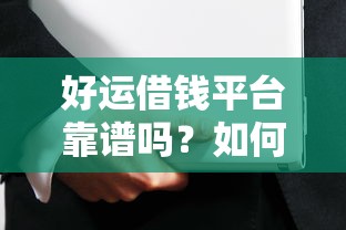 好运借钱平台靠谱吗？如何选择安全可靠的借贷平台