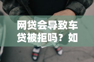 网贷会导致车贷被拒吗？如何避免拒贷保障贷款顺利