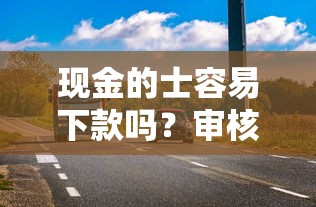 现金的士容易下款吗？审核快额度高的借款平台推荐