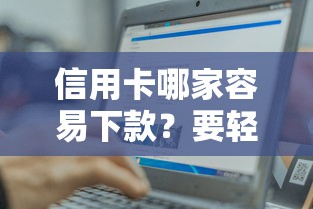 信用卡哪家容易下款？要轻松获批的