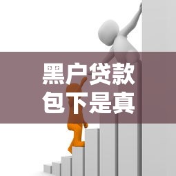 黑户贷款包下是真的吗？急需借款100%下款的方法