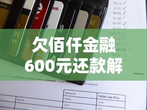 欠佰仟金融600元还款解决方案