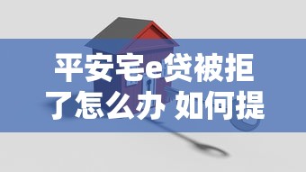 平安宅e贷被拒了怎么办 如何提高贷款审批通过率