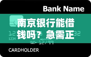 南京银行能借钱吗？急需正规低息贷款渠道推荐