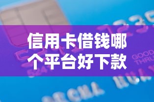 信用卡借钱哪个平台好下款？急需正规低息借款渠道推荐