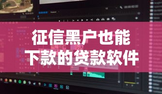 征信黑户也能下款的贷款软件推荐