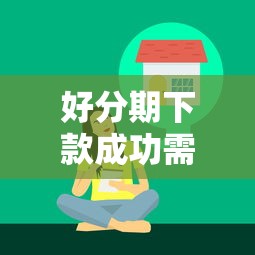 好分期下款成功需要什么条件？分享快速通过审核的5个技巧