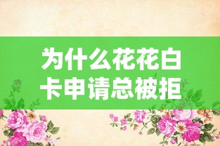 为什么花花白卡申请总被拒 如何提高花花白卡通过率的3个技巧