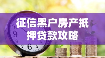 征信黑户房产抵押贷款攻略