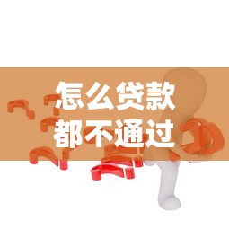 怎么贷款都不通过是什么原因？急需解决贷款被拒问题的有效方法