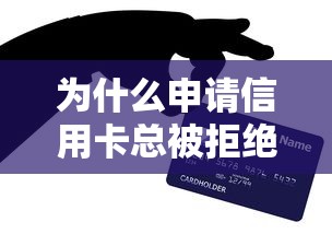 为什么申请信用卡总被拒绝？揭秘银行不告诉你的8大拒批原因