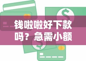 钱啦啦好下款吗？急需小额贷款快速到账的靠谱平台推荐