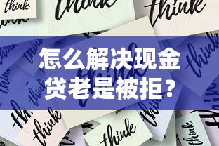 怎么解决现金贷老是被拒？要提高申请通过率和借款成功率