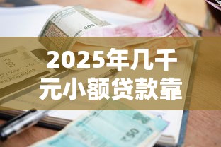 2025年几千元小额贷款靠谱平台推荐