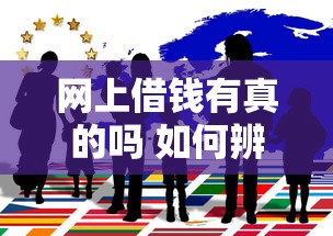 网上借钱有真的吗 如何辨别正规网贷平台保障资金安全