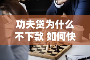 功夫贷为什么不下款 如何快速解决贷款审批问题