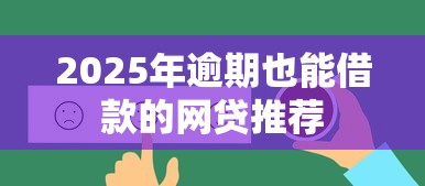 2025年逾期也能借款的网贷推荐