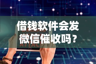 借钱软件会发微信催收吗？如何安全使用正规借贷平台