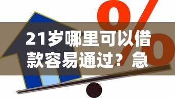 21岁哪里可以借款容易通过？急需靠谱好下款的借贷平台推荐
