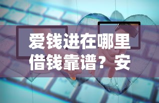 爱钱进在哪里借钱靠谱？安全借贷平台选择指南