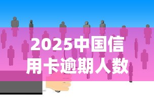 2025中国信用卡逾期人数最新统计