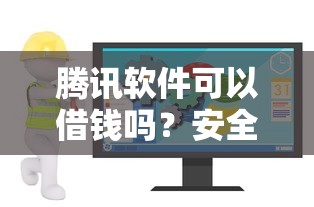 腾讯软件可以借钱吗？安全可靠的借款渠道推荐