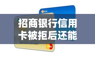 招商银行信用卡被拒后还能批卡吗 被拒后成功下卡的3个关键技巧