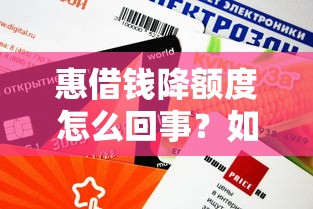 惠借钱降额度怎么回事？如何恢复或提升借款额度