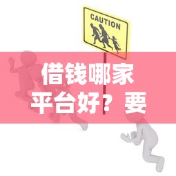 借钱哪家平台好？要正规安全放款快的