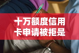 十万额度信用卡申请被拒是什么原因？如何提高大额信用卡审批通过率