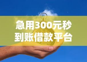 急用300元秒到账借款平台推荐