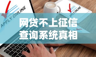 网贷不上征信查询系统真相揭秘