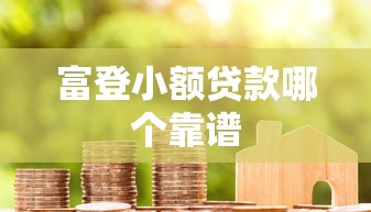 富登小额贷款哪个靠谱
