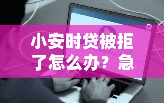小安时贷被拒了怎么办？急需5000元小额贷款秒到账的解决方案