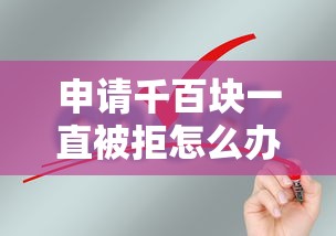 申请千百块一直被拒怎么办？教你快速通过审核的技巧