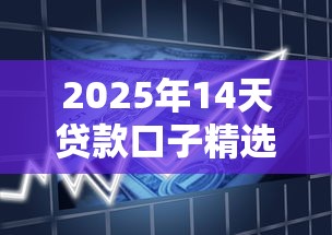 2025年14天贷款口子精选推荐