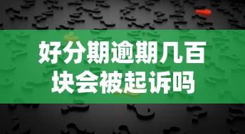 好分期逾期几百块会被起诉吗