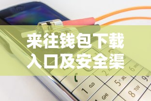 来往钱包下载入口及安全渠道推荐