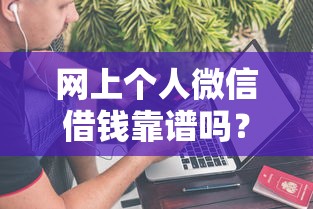 网上个人微信借钱靠谱吗？如何安全快速借到小额资金