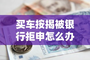 买车按揭被银行拒申怎么办？教你3招快速补救通过审批
