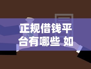 正规借钱平台有哪些 如何选择安全可靠的借款渠道