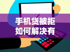 手机贷被拒如何解决有效解决方案快速通过审核