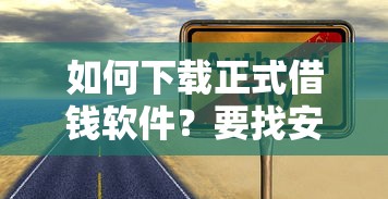 如何下载正式借钱软件？要找安全可靠无风险的正规平台