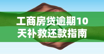工商房贷逾期10天补救还款指南
